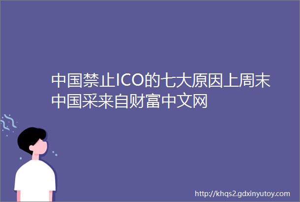 中国禁止ICO的七大原因上周末中国采来自财富中文网